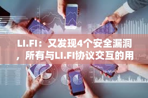 LI.FI：又发现4个安全漏洞，所有与LI.FI协议交互的用户资金都有危险