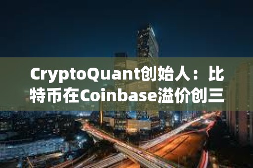 CryptoQuant创始人：比特币在Coinbase溢价创三个月新高