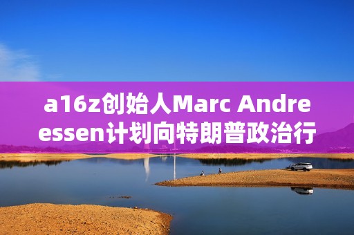 a16z创始人Marc Andreessen计划向特朗普政治行动委员会捐款