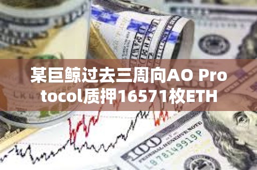 某巨鲸过去三周向AO Protocol质押16571枚ETH