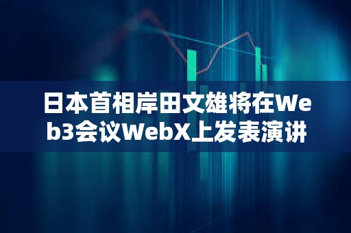 日本首相岸田文雄将在Web3会议WebX上发表演讲