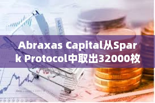 Abraxas Capital从Spark Protocol中取出32000枚ETH