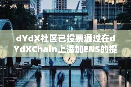 dYdX社区已投票通过在dYdXChain上添加ENS的提案