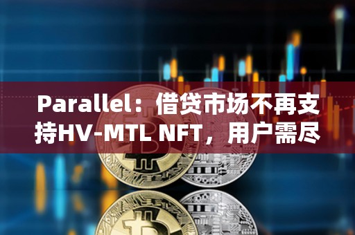 Parallel：借贷市场不再支持HV-MTL NFT，用户需尽快提取资产