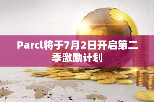 Parcl将于7月2日开启第二季激励计划