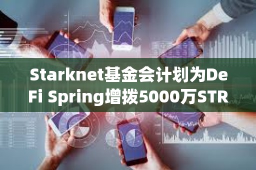 Starknet基金会计划为DeFi Spring增拨5000万STRK