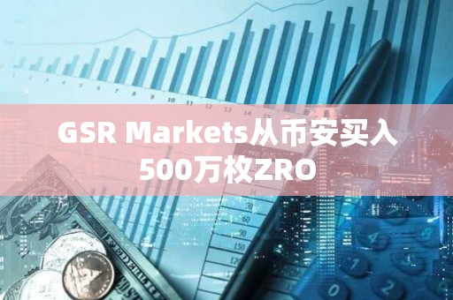 GSR Markets从币安买入500万枚ZRO