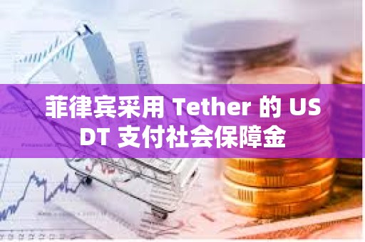 菲律宾采用 Tether 的 USDT 支付社会保障金