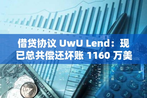 借贷协议 UwU Lend：现已总共偿还坏账 1160 万美元