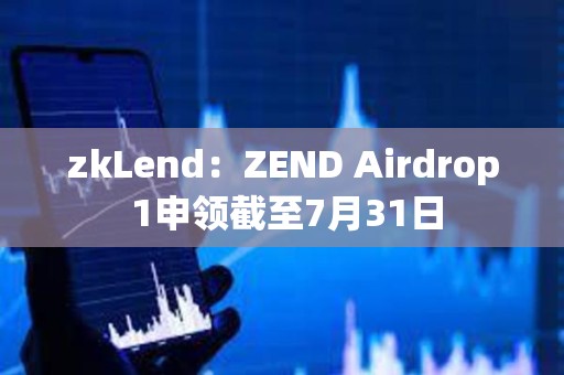 zkLend：ZEND Airdrop 1申领截至7月31日