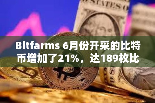 Bitfarms 6月份开采的比特币增加了21%，达189枚比特币