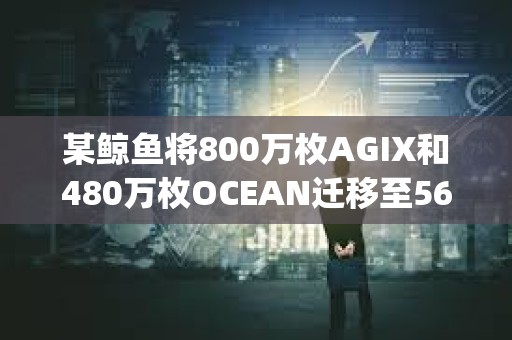 某鲸鱼将800万枚AGIX和480万枚OCEAN迁移至560万枚FET后存入Bitget