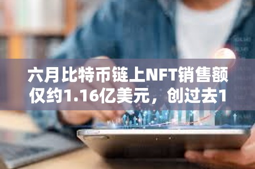 六月比特币链上NFT销售额仅约1.16亿美元，创过去14个月最低水平