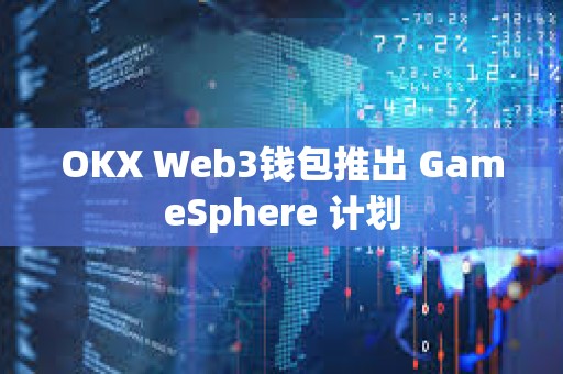 OKX Web3钱包推出 GameSphere 计划