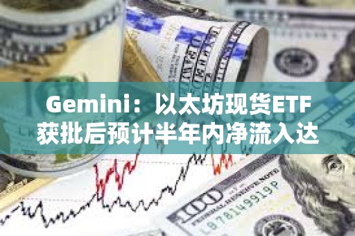 Gemini：以太坊现货ETF获批后预计半年内净流入达50亿美元