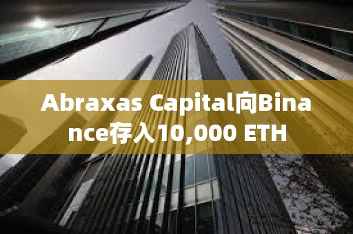 Abraxas Capital向Binance存入10,000 ETH