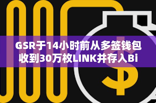 GSR于14小时前从多签钱包收到30万枚LINK并存入Binance