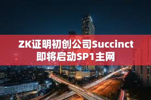 ZK证明初创公司Succinct即将启动SP1主网