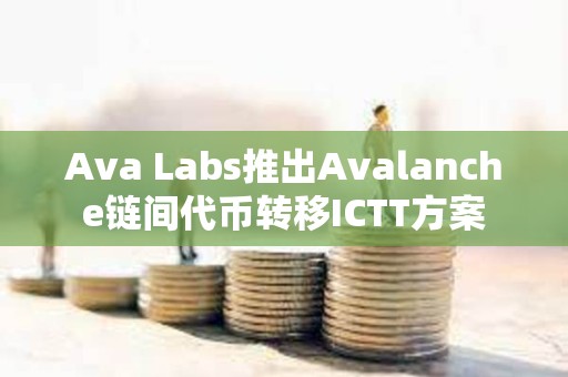 Ava Labs推出Avalanche链间代币转移ICTT方案