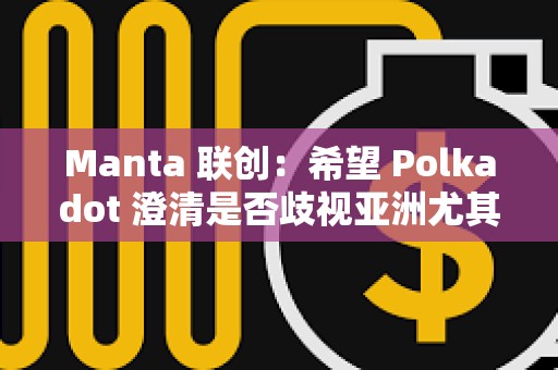 Manta 联创：希望 Polkadot 澄清是否歧视亚洲尤其是中国开发者