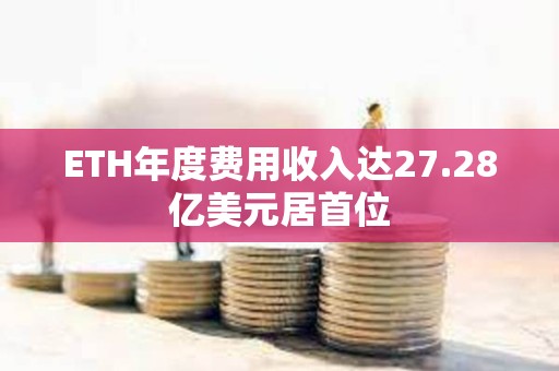 ETH年度费用收入达27.28亿美元居首位