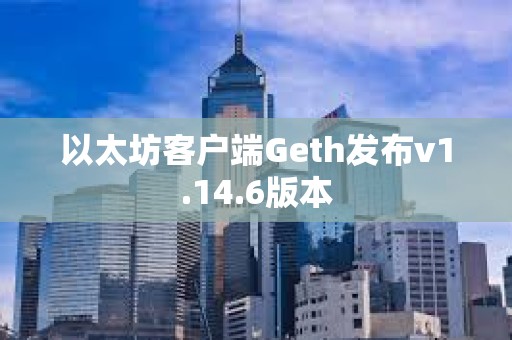 以太坊客户端Geth发布v1.14.6版本