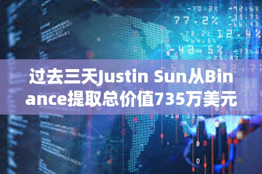 过去三天Justin Sun从Binance提取总价值735万美元资产