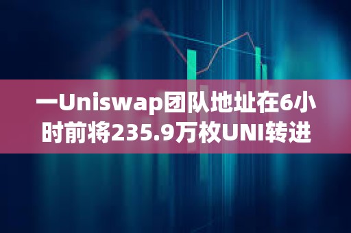 一Uniswap团队地址在6小时前将235.9万枚UNI转进Coinbase Prime