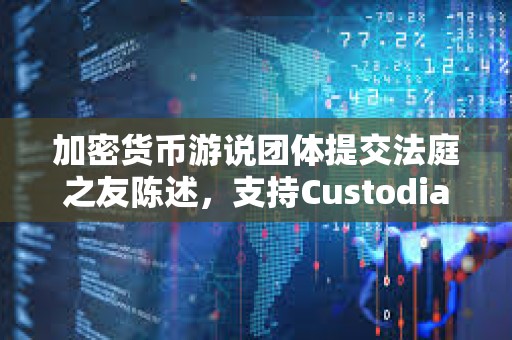 加密货币游说团体提交法庭之友陈述，支持Custodia Bank对美联储的诉讼