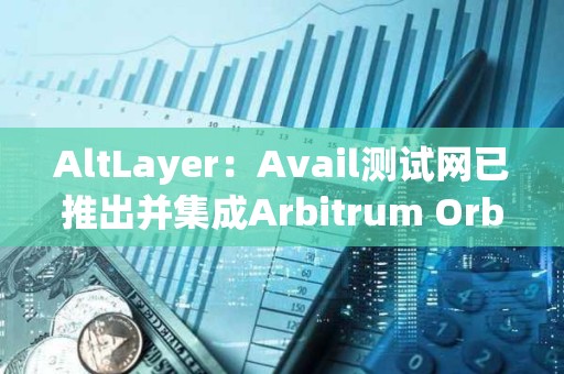 AltLayer：Avail测试网已推出并集成Arbitrum Orbit