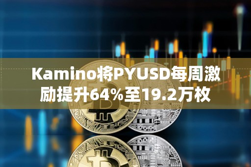 Kamino将PYUSD每周激励提升64%至19.2万枚