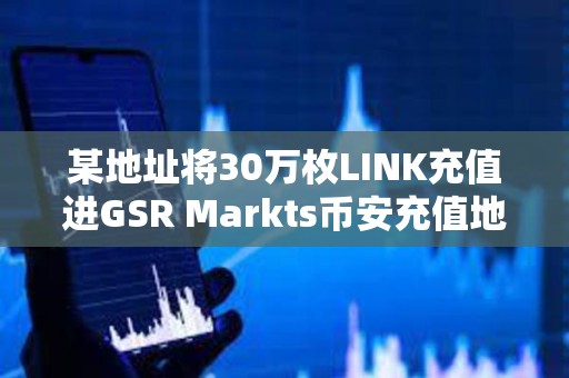 某地址将30万枚LINK充值进GSR Markts币安充值地址