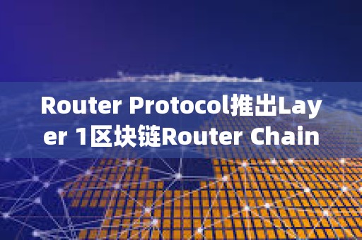 Router Protocol推出Layer 1区块链Router Chain