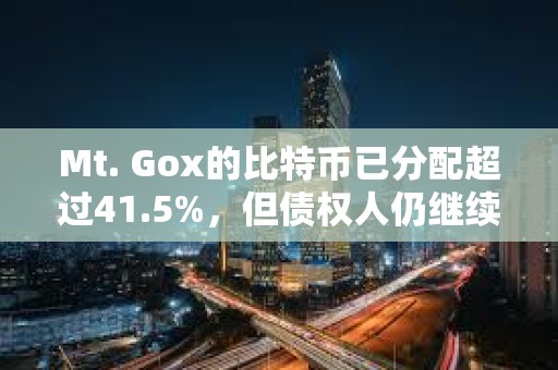 Mt. Gox的比特币已分配超过41.5%，但债权人仍继续持有而非出售