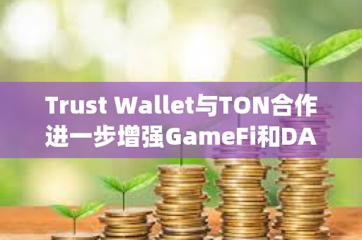 Trust Wallet与TON合作进一步增强GameFi和DApps集成