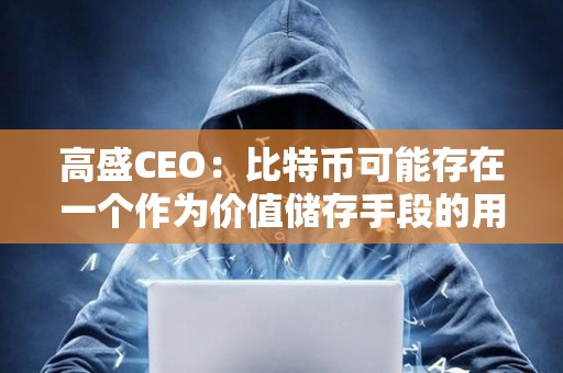 高盛CEO：比特币可能存在一个作为价值储存手段的用例