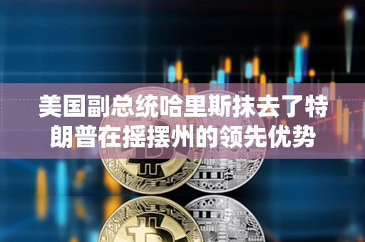 美国副总统哈里斯抹去了特朗普在摇摆州的领先优势