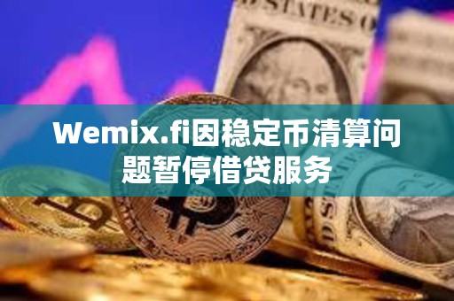 Wemix.fi因稳定币清算问题暂停借贷服务