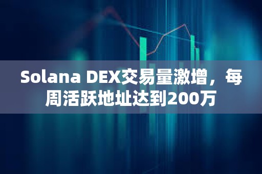 Solana DEX交易量激增，每周活跃地址达到200万