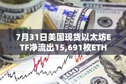 7月31日美国现货以太坊ETF净流出15,691枚ETH