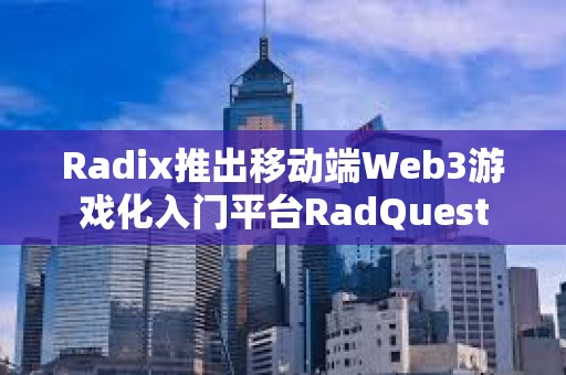 Radix推出移动端Web3游戏化入门平台RadQuest