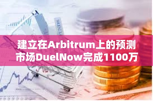 建立在Arbitrum上的预测市场DuelNow完成1100万美元融资