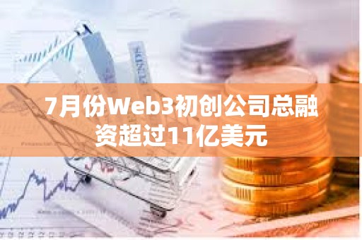 7月份Web3初创公司总融资超过11亿美元