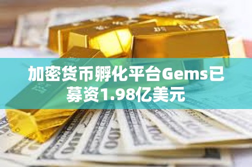 加密货币孵化平台Gems已募资1.98亿美元