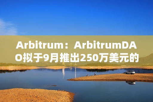 Arbitrum：ArbitrumDAO拟于9月推出250万美元的补贴基金