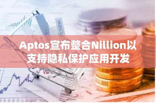 Aptos宣布整合Nillion以支持隐私保护应用开发