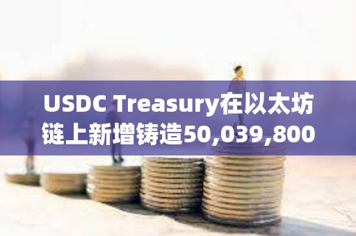 USDC Treasury在以太坊链上新增铸造50,039,800枚USDC