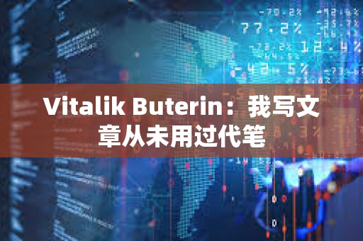 Vitalik Buterin：我写文章从未用过代笔