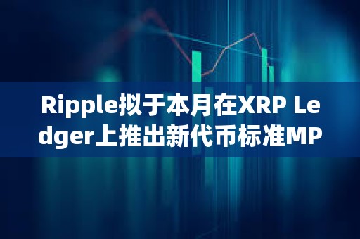 Ripple拟于本月在XRP Ledger上推出新代币标准MPT