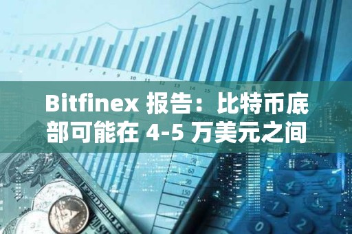 Bitfinex 报告：比特币底部可能在 4-5 万美元之间